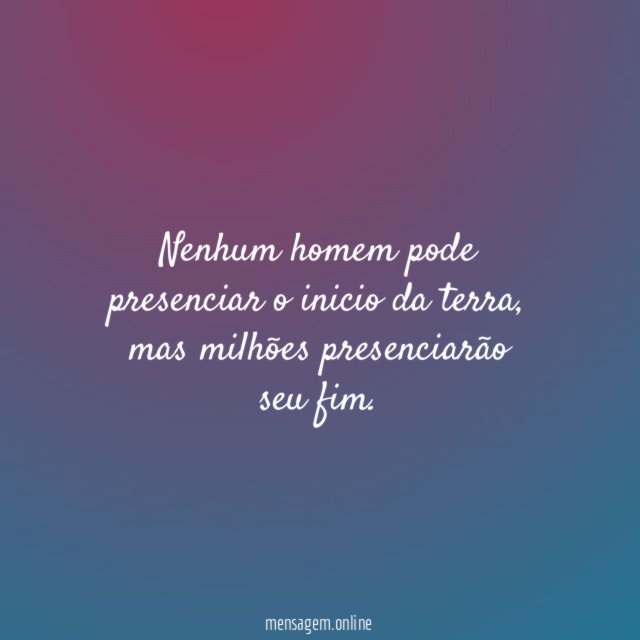 Nenhum homem pode presenciar o inicio da terra