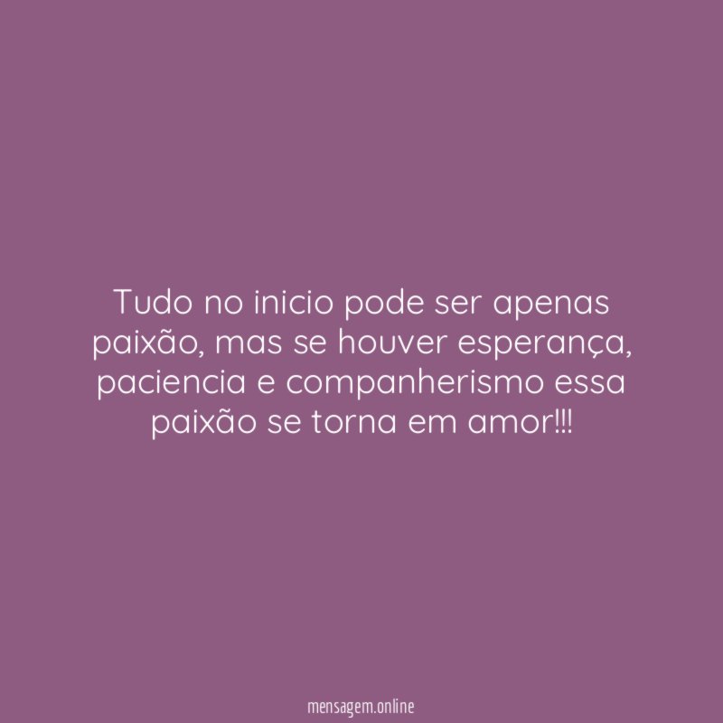 Tudo no inicio pode ser apenas paixão