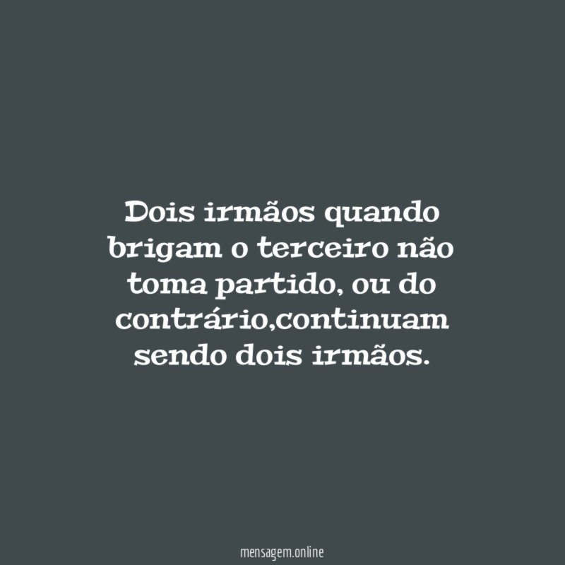 Dois irmãos quando brigam o terceiro não toma partido