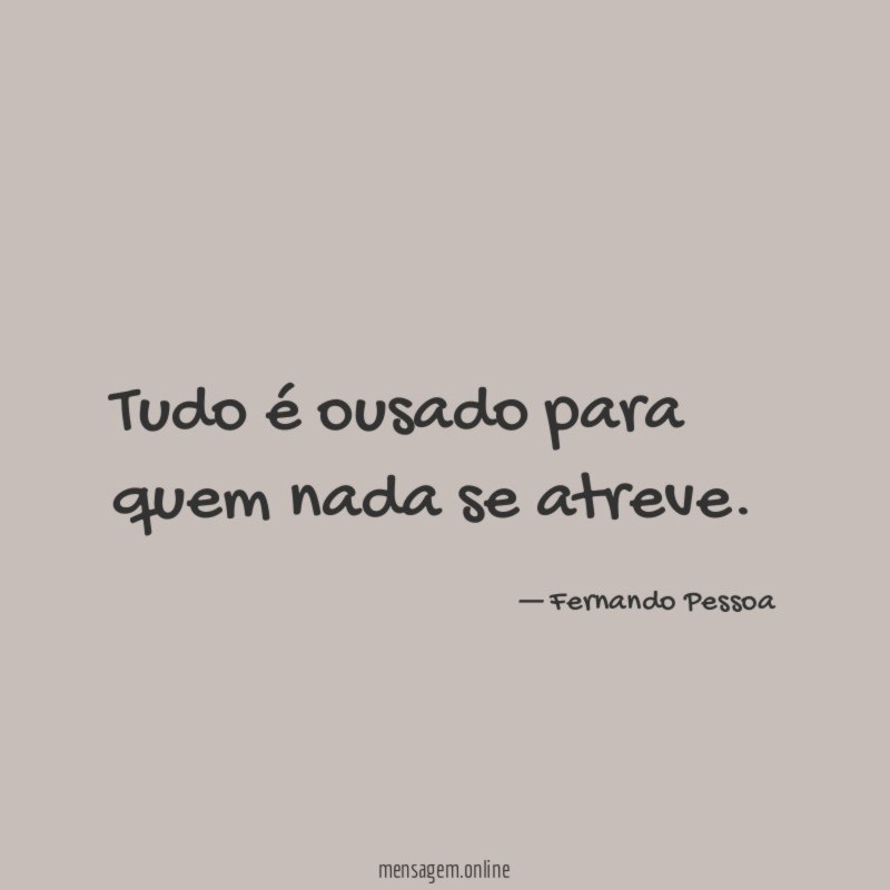 Tudo é ousado para quem nada se atreve