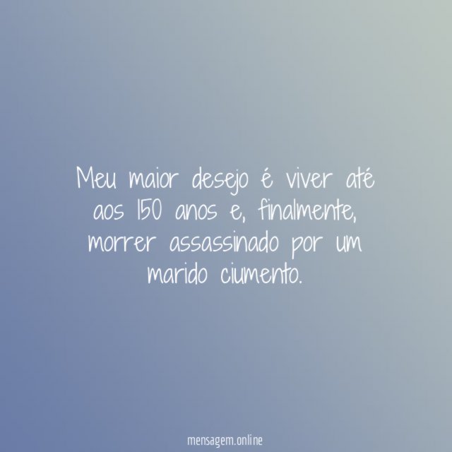 Meu maior desejo é viver até aos 150 anos