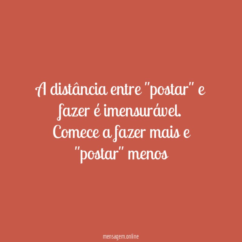 A distância entre "postar" e fazer é imensurável