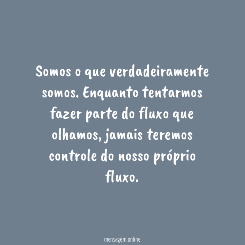 Somos o que verdadeiramente somos