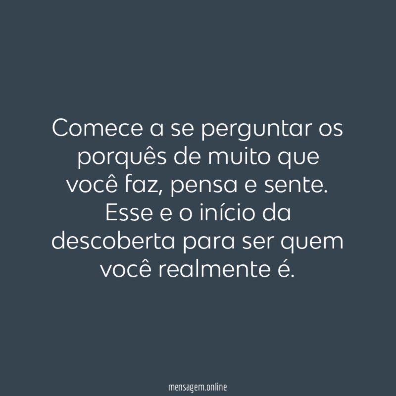 Comece a se perguntar os porquês de muito que você faz