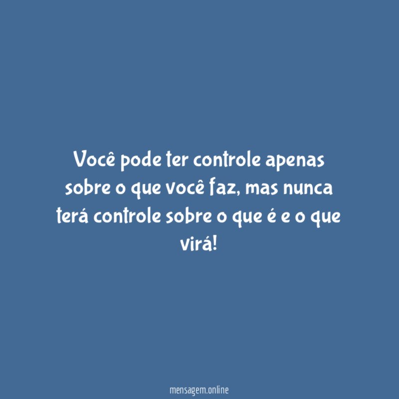 Você pode ter controle apenas sobre o que você faz
