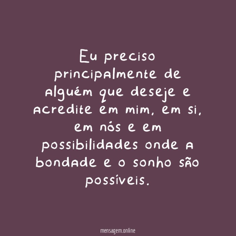 Eu preciso principalmente de alguém que deseje e acredite em mim