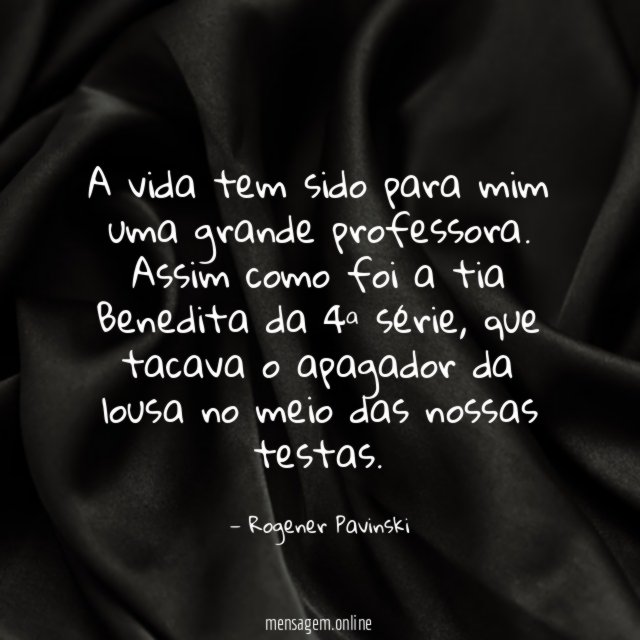 A vida tem sido para mim uma grande professora