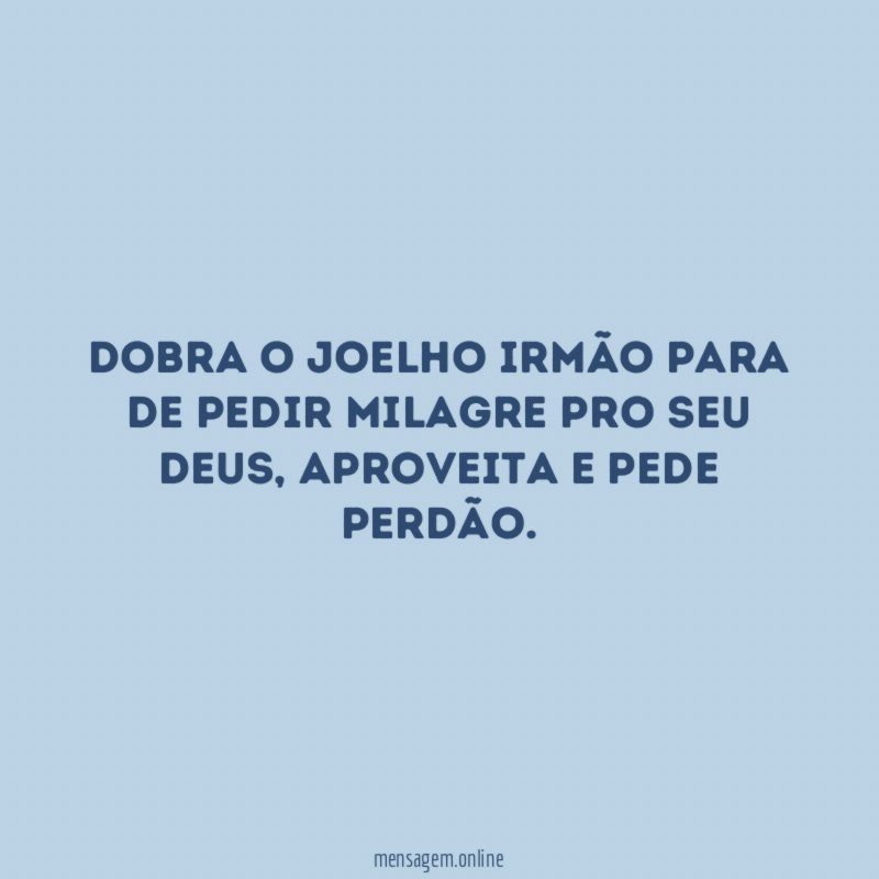 Dobra o joelho irmão para de pedir milagre pro seu Deus