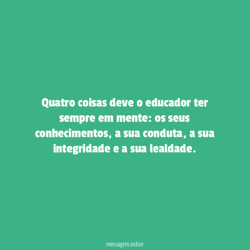 Quatro coisas deve o educador ter sempre em mente
