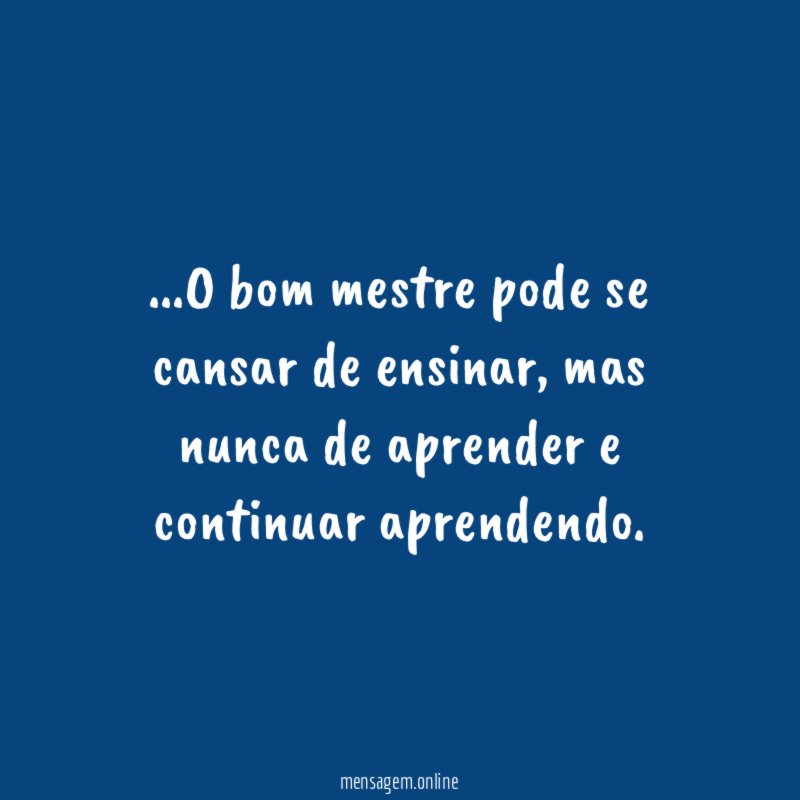 O bom mestre pode se cansar de ensinar