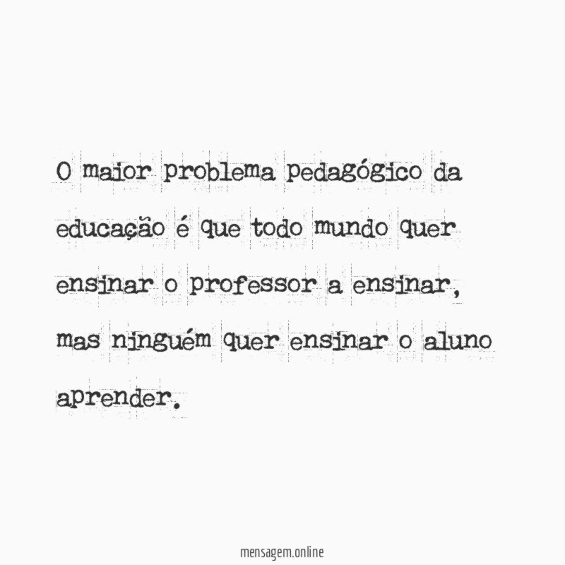 O maior problema pedagógico da educação é que