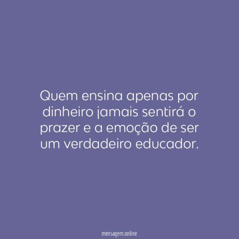 Quem ensina apenas por dinheiro jamais sentirá