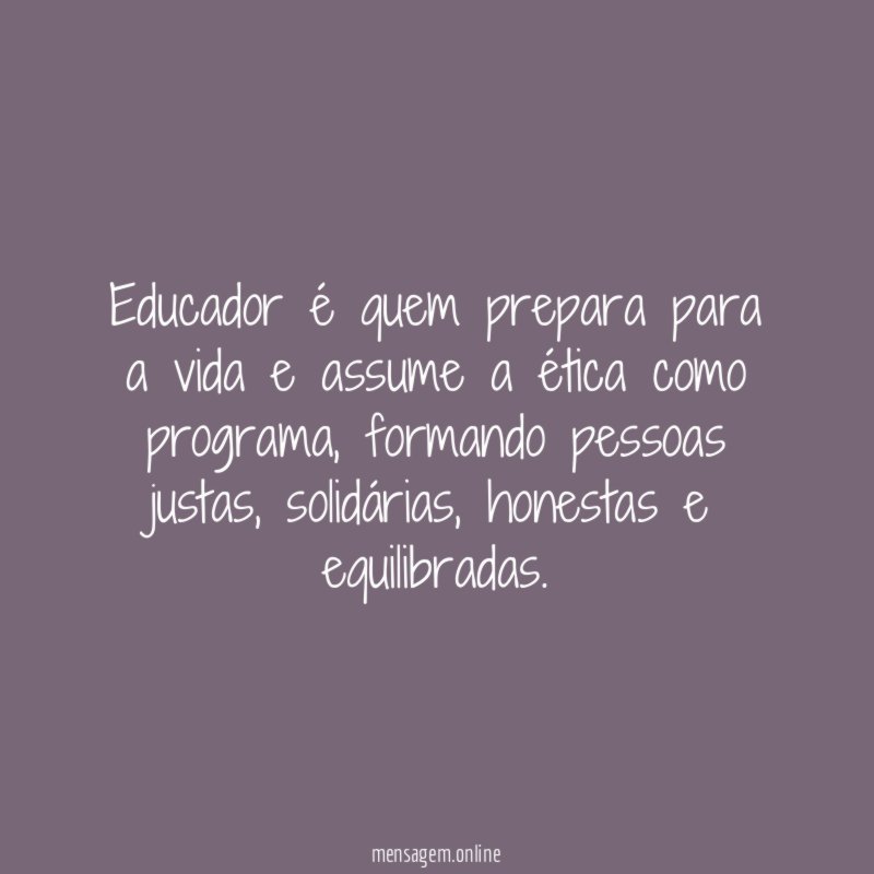 Educador é quem prepara para a vida e assume a ética como programa