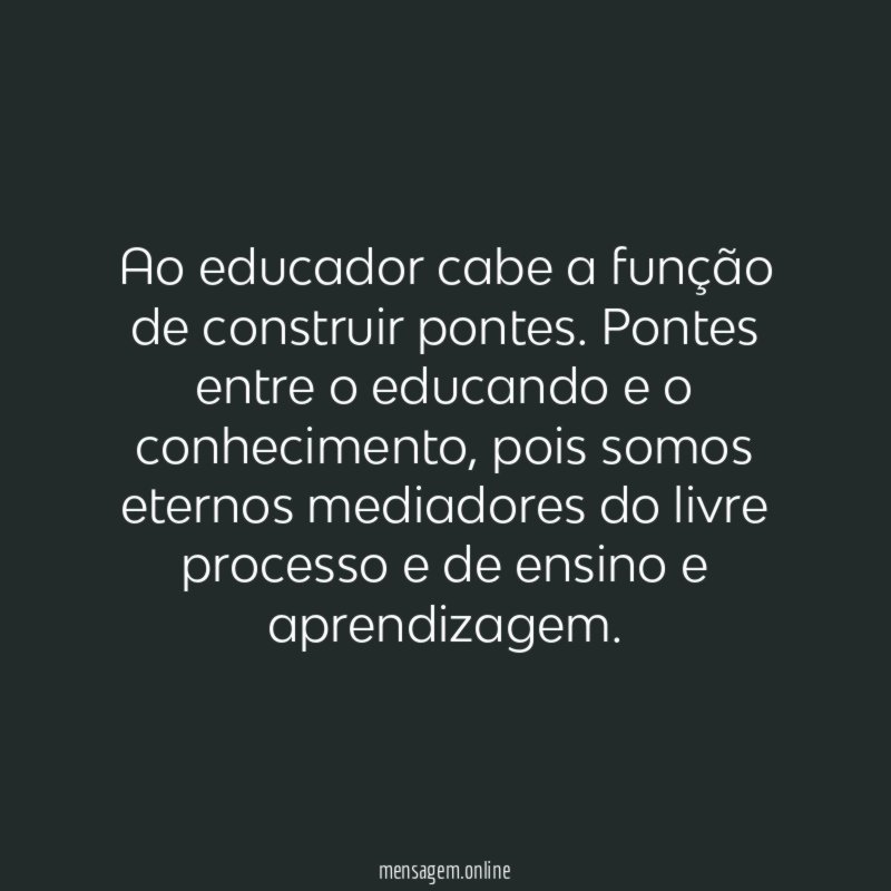Ao educador cabe a função de construir pontes