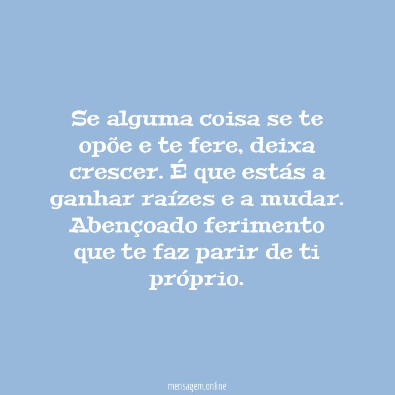 Se alguma coisa se te opõe e te fere