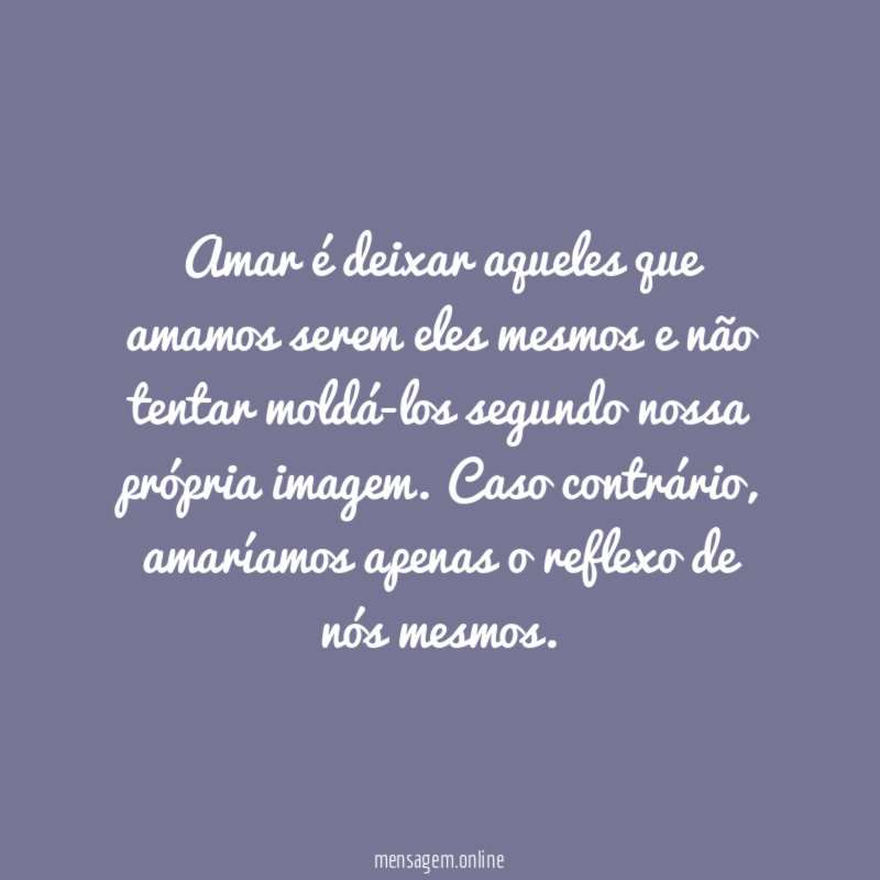 Amar é deixar aqueles que amamos serem eles