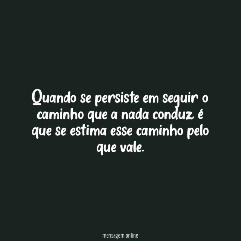 Quando se persiste em seguir o caminho que a nada conduz