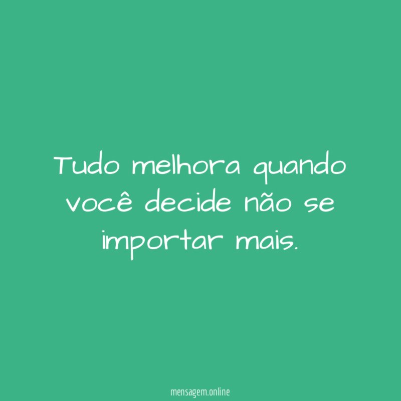 Tudo melhora quando você decide não se importar mais