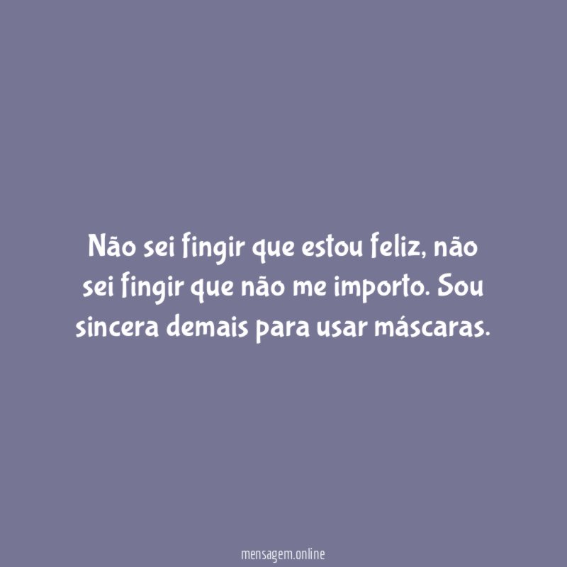 Não sei fingir que estou feliz