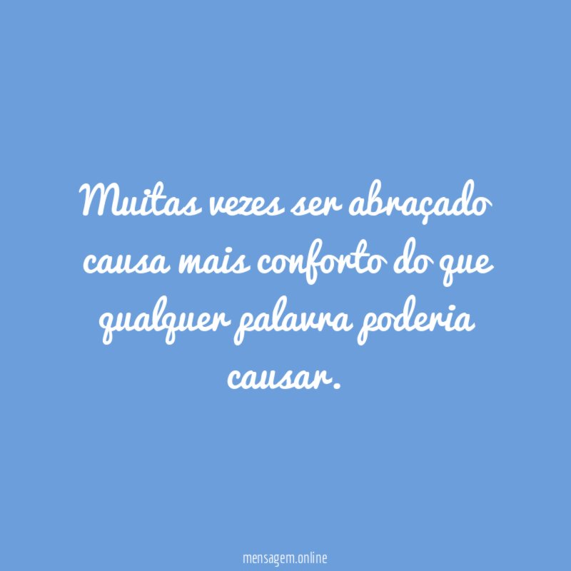 Muitas vezes ser abraçado causa mais conforto do