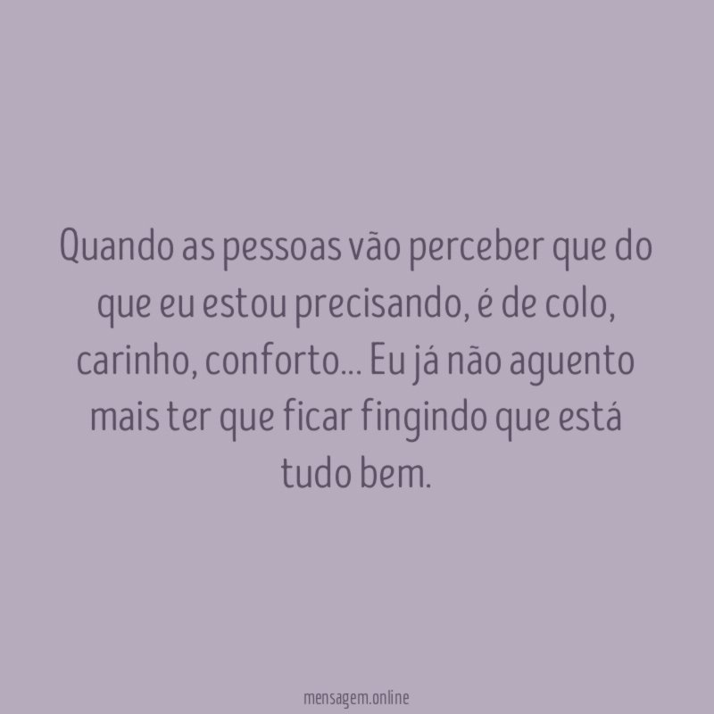 Quando as pessoas vão perceber que do que eu estou precisando