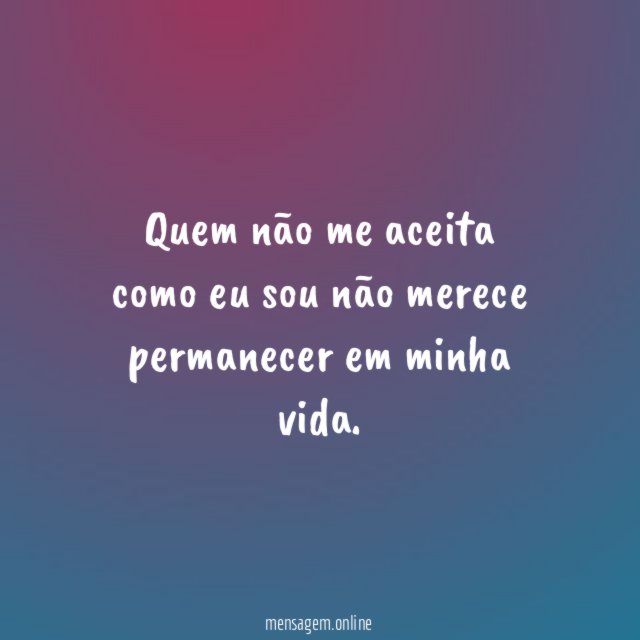 Quem não me aceita como eu sou não