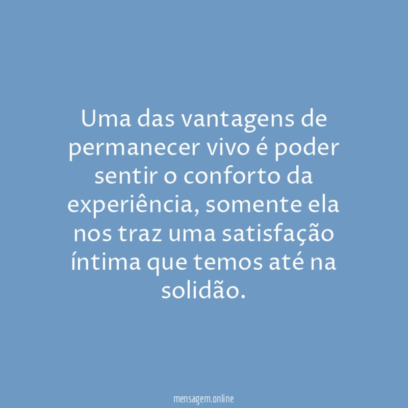 Uma das vantagens de permanecer vivo é poder