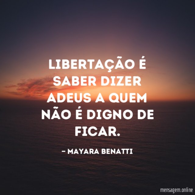 Libertação é saber dizer adeus a quem não é digno de ficar