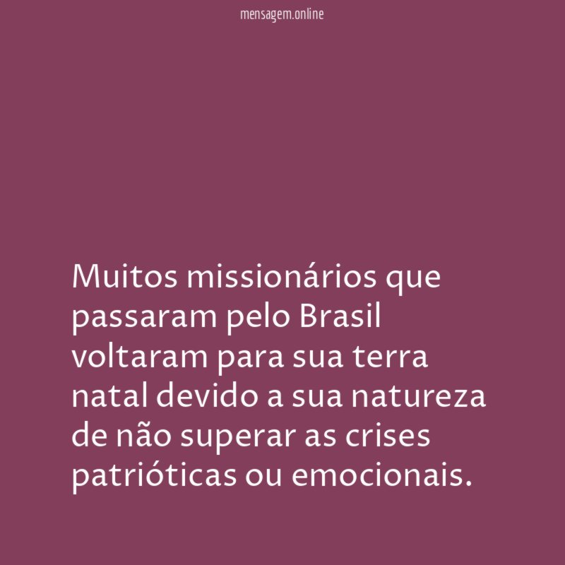 Muitos missionários que passaram pelo Brasil voltaram para