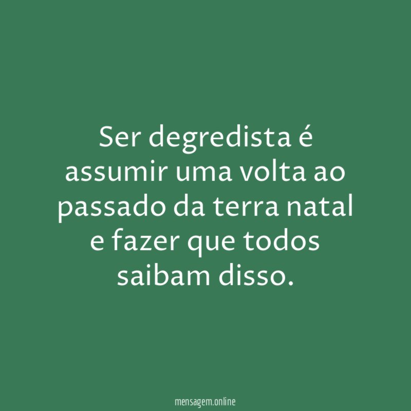 Ser degredista é assumir uma volta ao passado