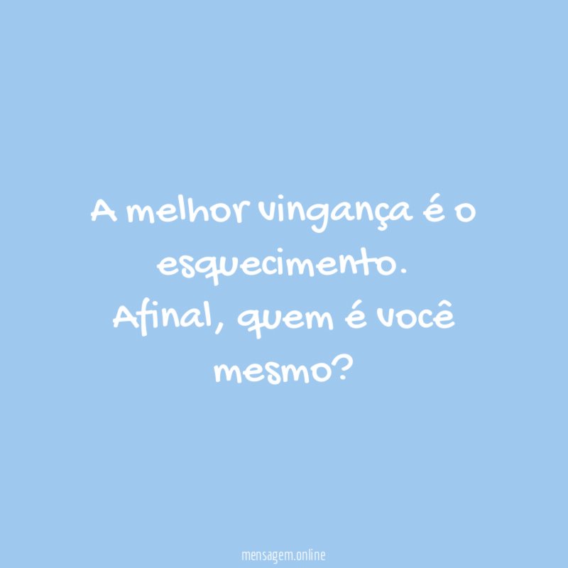 A melhor vingança é o esquecimento