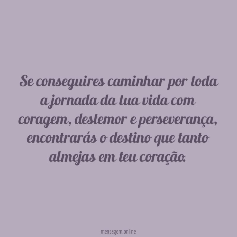 Se conseguires caminhar por toda a jornada da tua vida com coragem