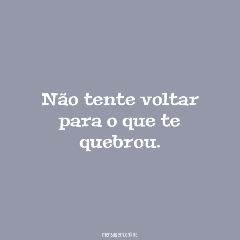 Não tente voltar para o que te quebrou