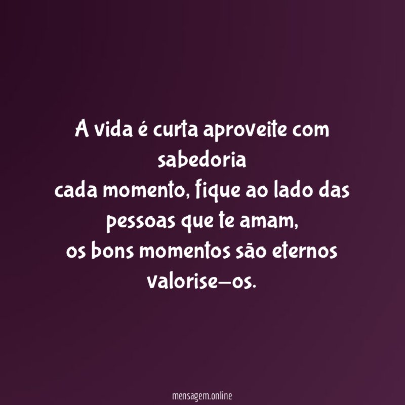 A vida é curta aproveite com sabedoria cada momento