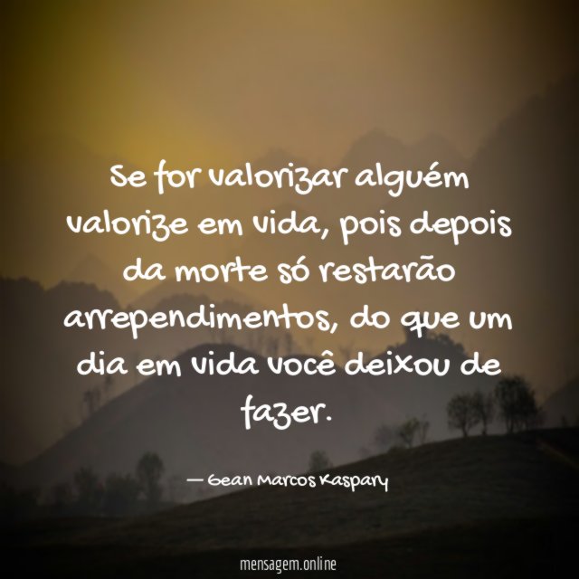 Se for valorizar alguém valorize em vida