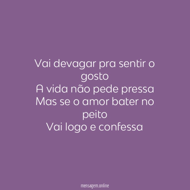 Vai devagar pra sentir o gosto A vida não