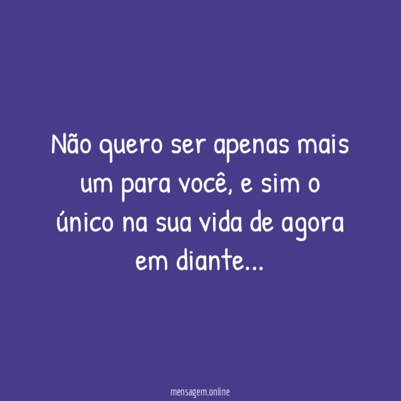 Não quero ser apenas mais um para você