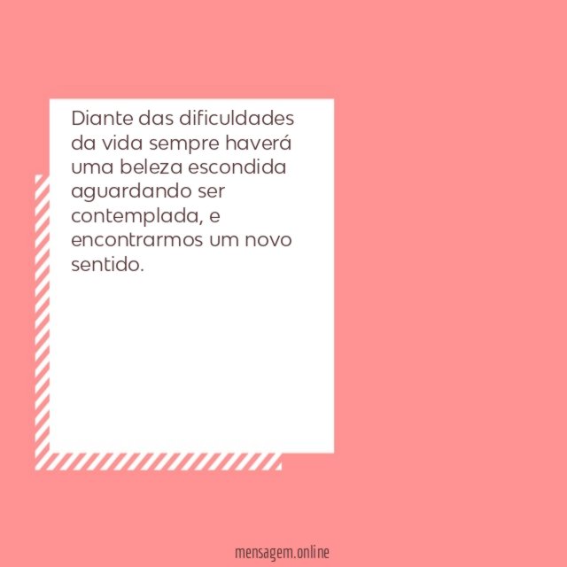 Diante das dificuldades da vida sempre haverá uma