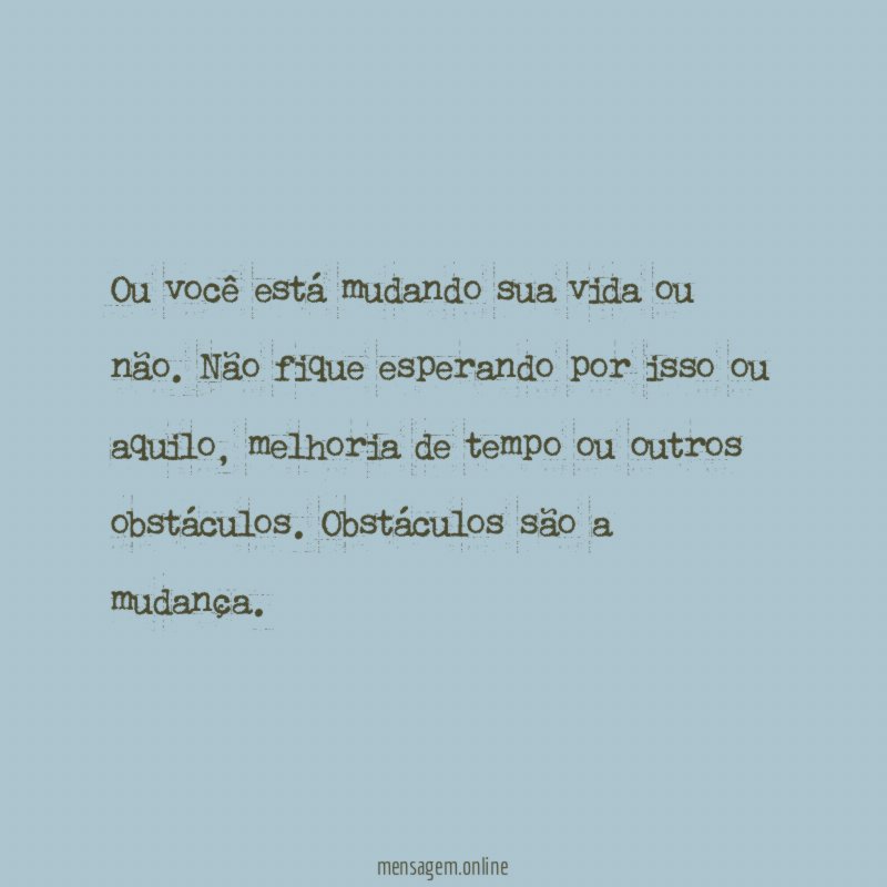Ou você está mudando sua vida ou não