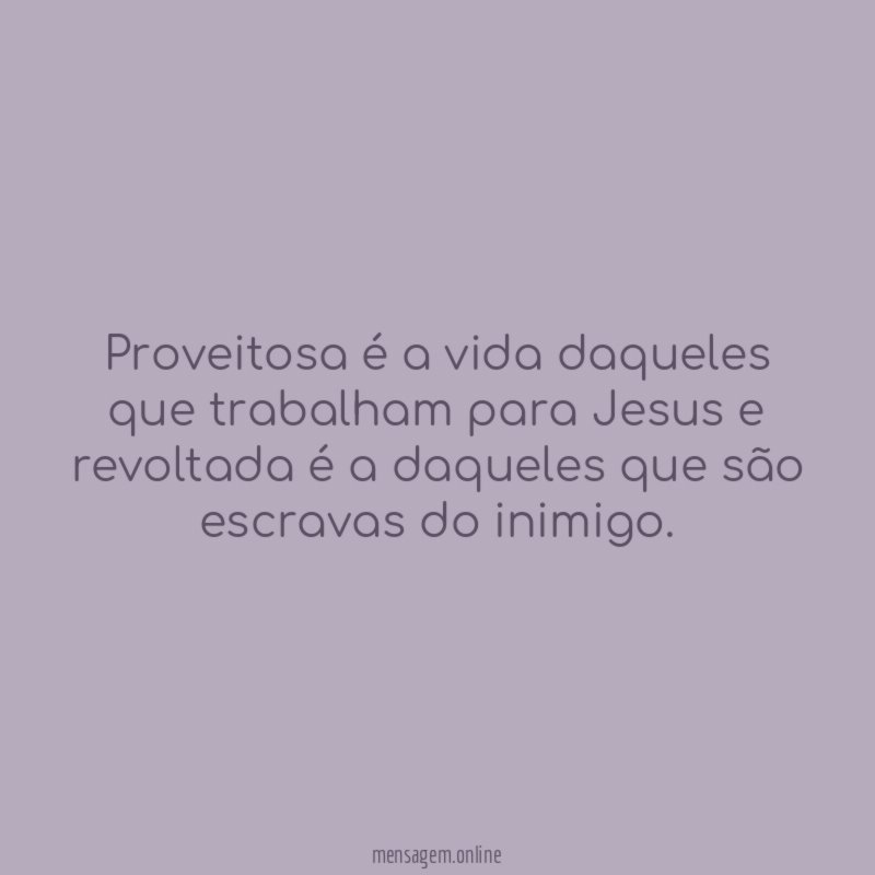 Proveitosa é a vida daqueles que trabalham para
