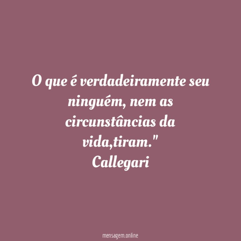 "O que é verdadeiramente seu ninguém, nem as circunstâncias da vida,tiram."