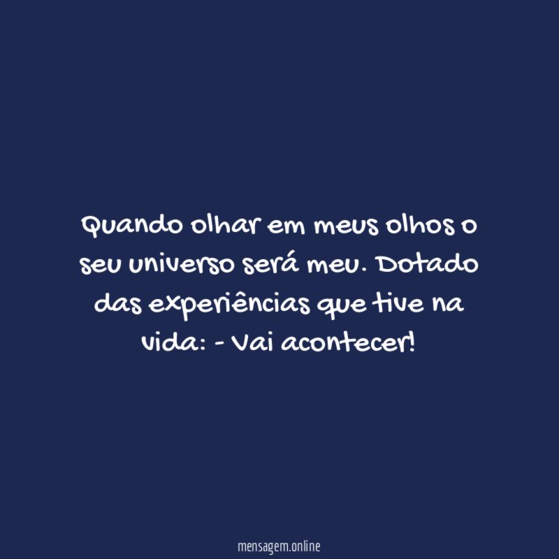 Quando olhar em meus olhos o seu universo será meu