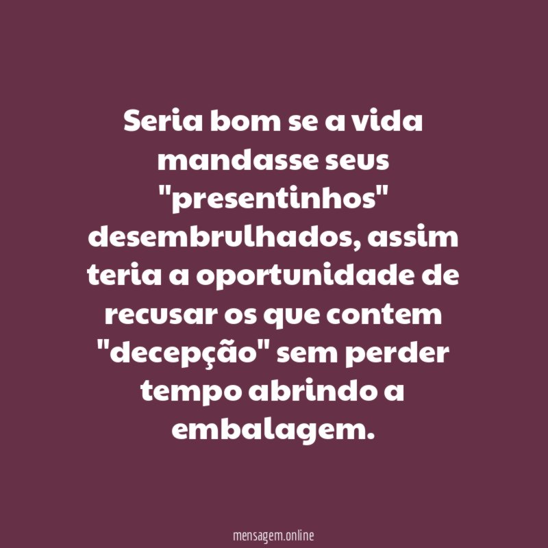 Seria bom se a vida mandasse seus "presentinhos" desembrulhados