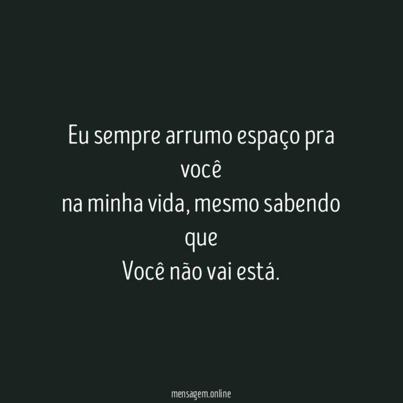 Eu sempre arrumo espaço pra você na minha vida