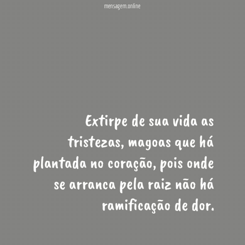 Extirpe de sua vida as tristezas
