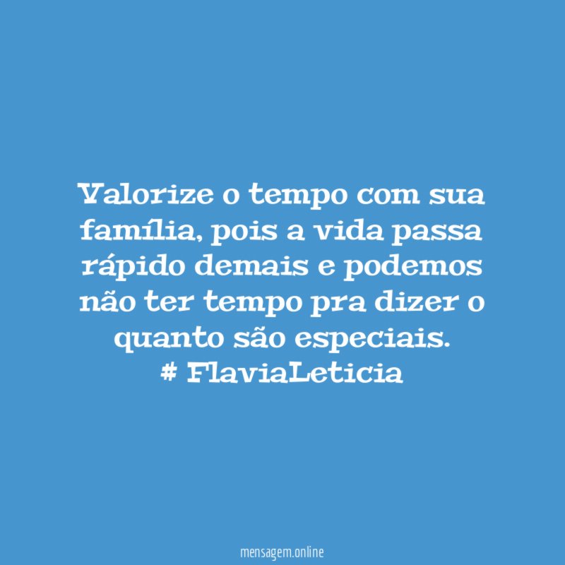 Valorize o tempo com sua família, pois a vida passa rápido demais e podemos não ter tempo pra dizer o quanto são especiais.