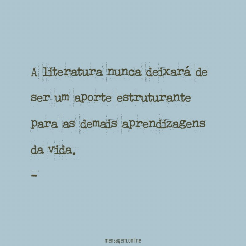 A literatura nunca deixará de ser um aporte estruturante para as demais aprendizagens da vida.
