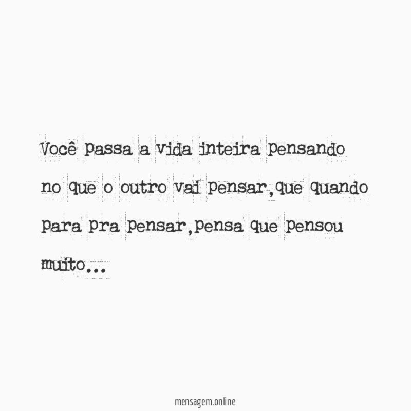 você passa a vida inteira pensando no que o outro vai pensar