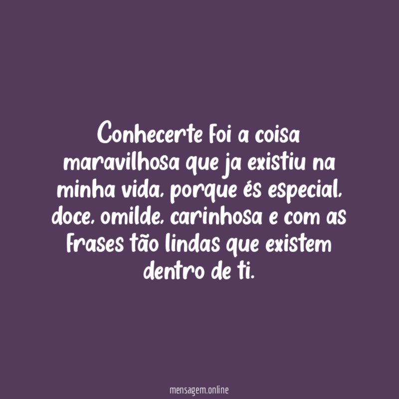 Conhecerte foi a coisa maravilhosa que ja existiu na minha vida