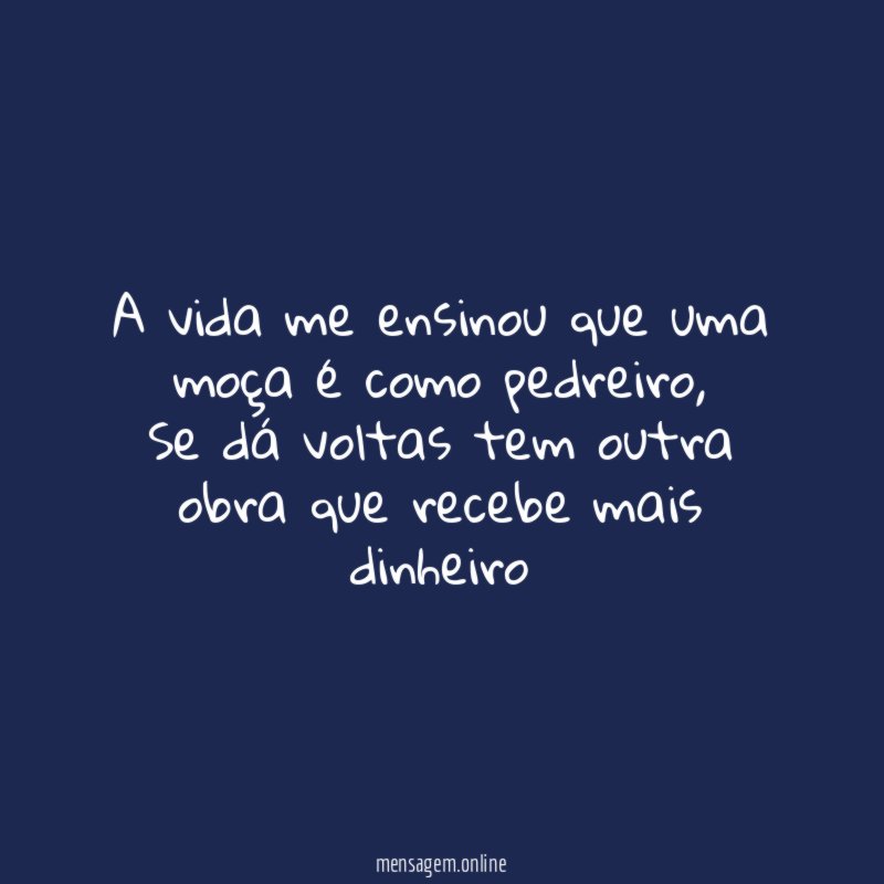A vida me ensinou que uma moça é como pedreiro